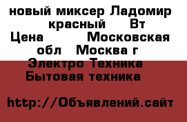 новый миксер Ладомир 88 1 красный 200 Вт › Цена ­ 920 - Московская обл., Москва г. Электро-Техника » Бытовая техника   